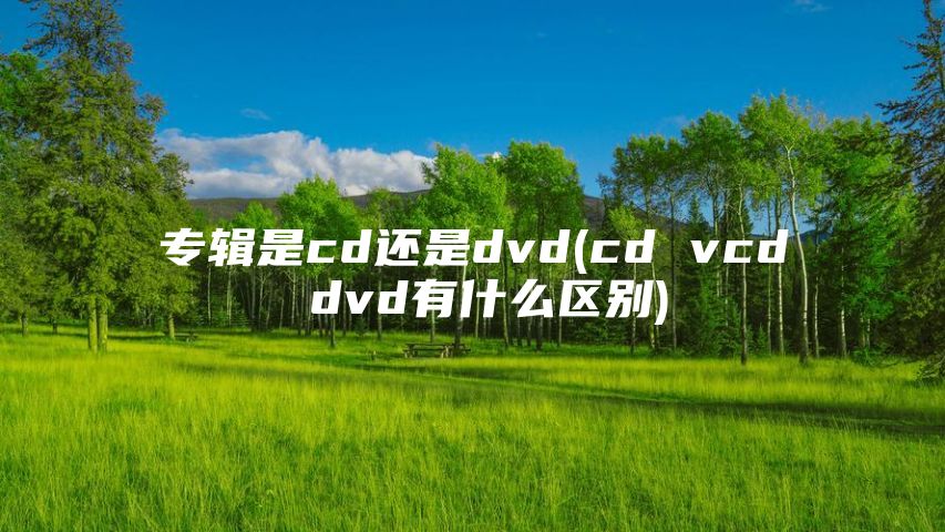 专辑是cd还是dvd(cd vcd dvd有什么区别)