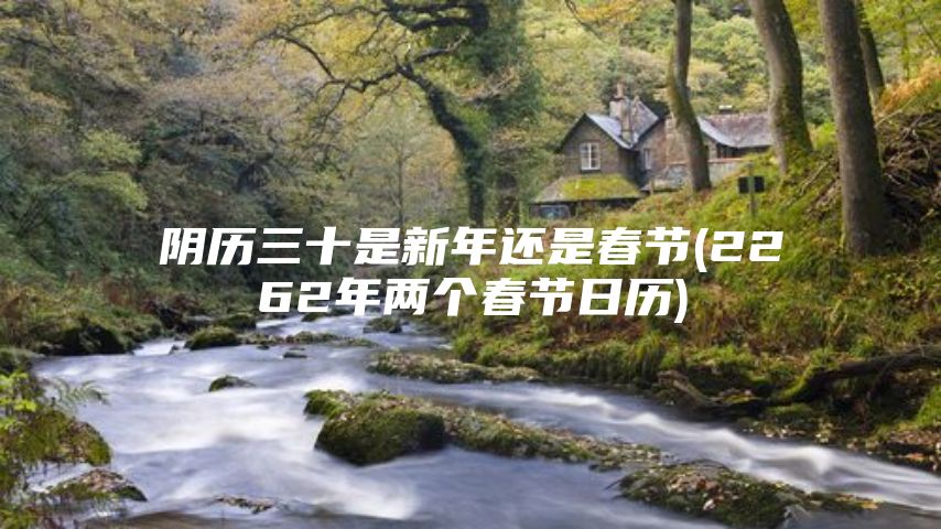 阴历三十是新年还是春节(2262年两个春节日历)