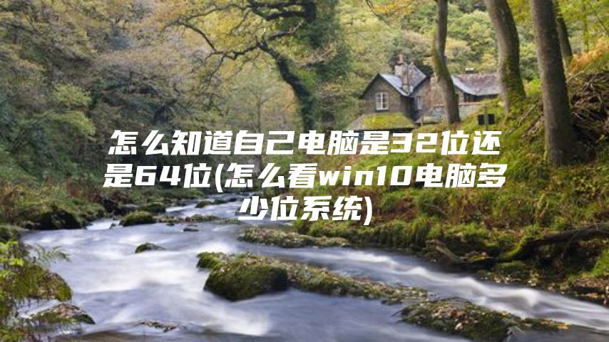 怎么知道自己电脑是32位还是64位(怎么看win10电脑多少位系统)