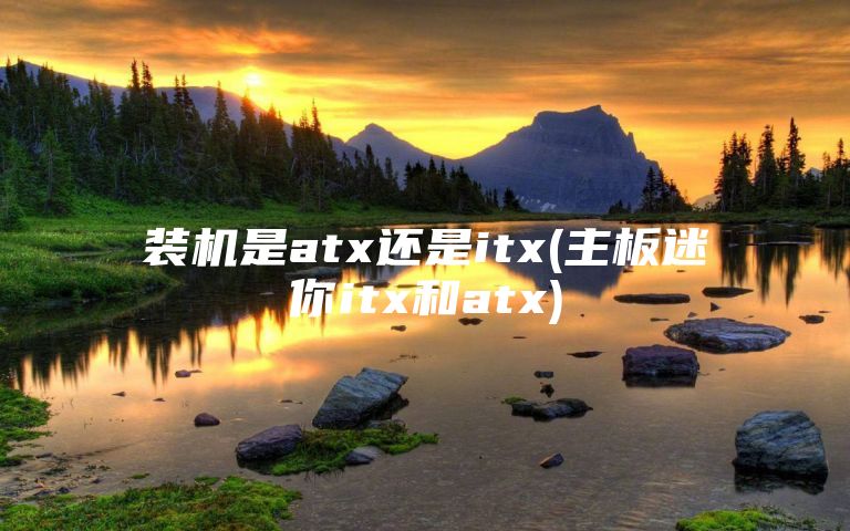 装机是atx还是itx(主板迷你itx和atx)