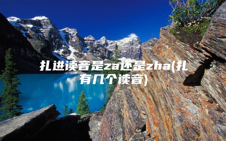 扎进读音是za还是zha(扎有几个读音)