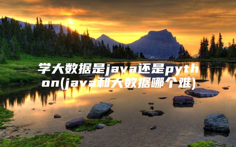 学大数据是java还是python(java和大数据哪个难)