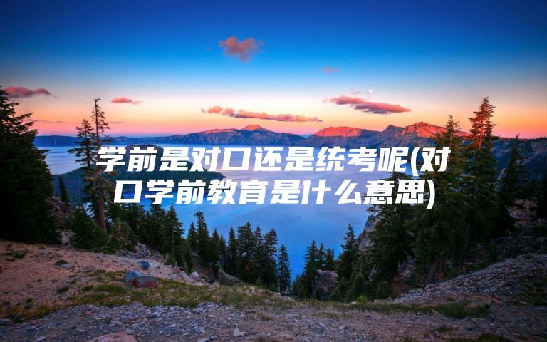 学前是对口还是统考呢(对口学前教育是什么意思)