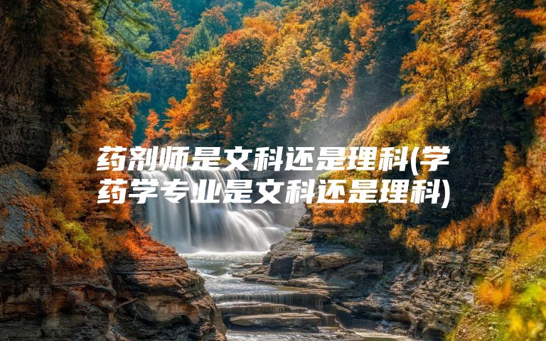 药剂师是文科还是理科(学药学专业是文科还是理科)