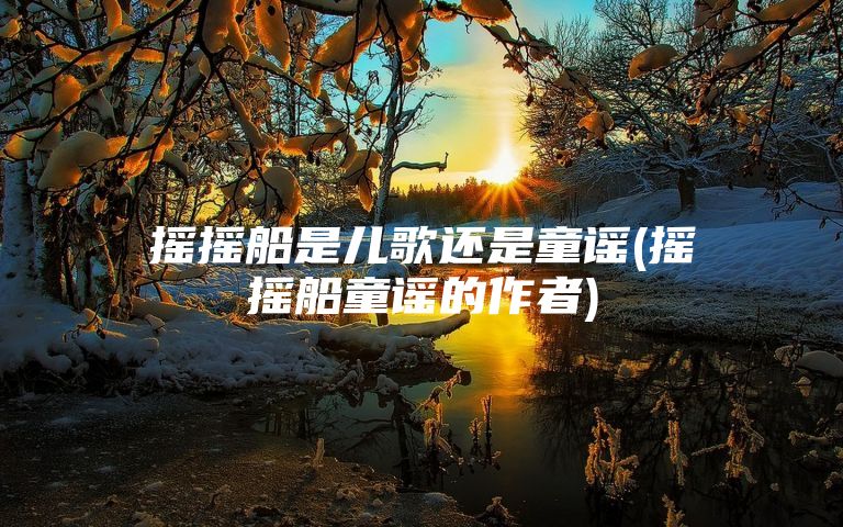 摇摇船是儿歌还是童谣(摇摇船童谣的作者)