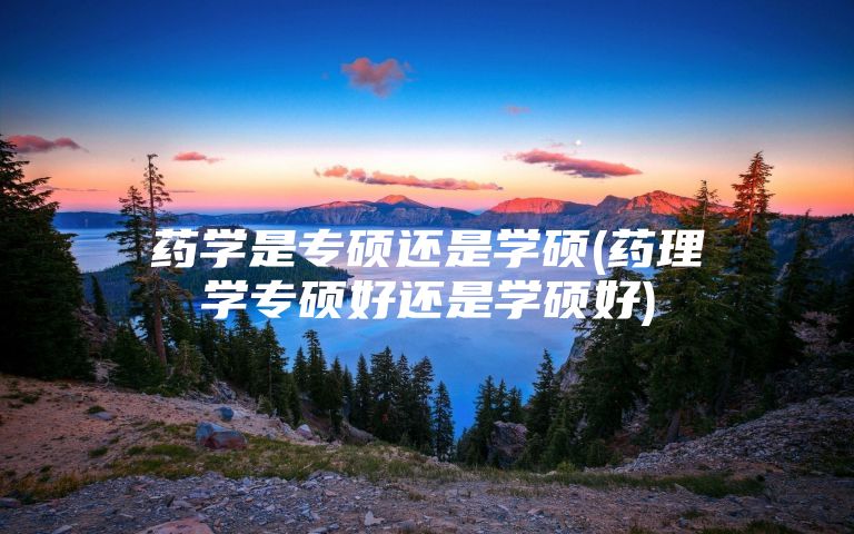 药学是专硕还是学硕(药理学专硕好还是学硕好)