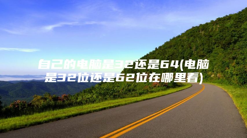 自己的电脑是32还是64(电脑是32位还是62位在哪里看)