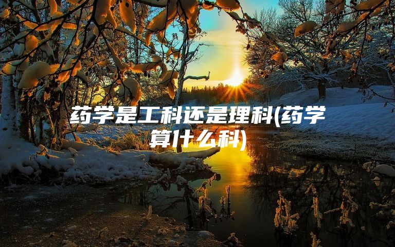 药学是工科还是理科(药学算什么科)