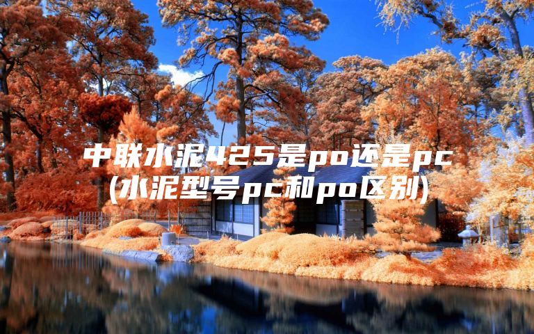 中联水泥425是po还是pc(水泥型号pc和po区别)