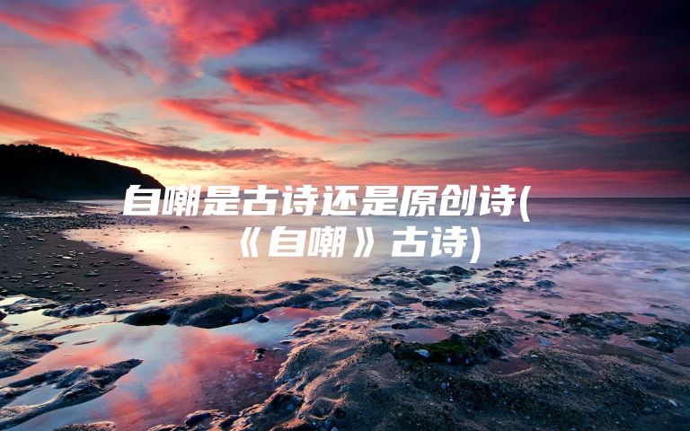 自嘲是古诗还是原创诗(《自嘲》古诗)