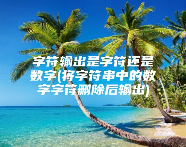 字符输出是字符还是数字(将字符串中的数字字符删除后输出)