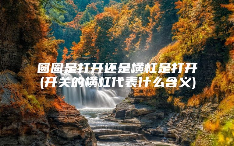 圆圈是打开还是横杠是打开(开关的横杠代表什么含义)