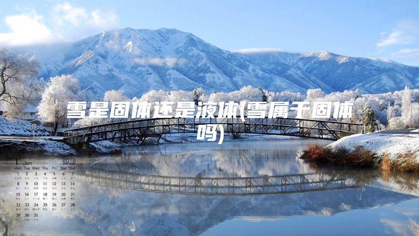 雪是固体还是液体(雪属于固体吗)