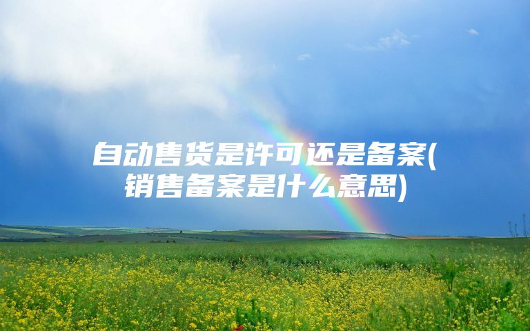 自动售货是许可还是备案(销售备案是什么意思)