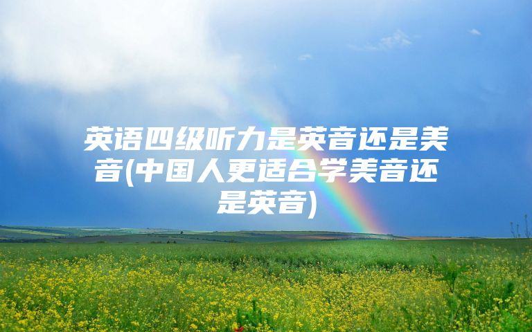 英语四级听力是英音还是美音(中国人更适合学美音还是英音)