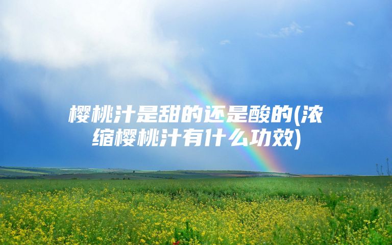 樱桃汁是甜的还是酸的(浓缩樱桃汁有什么功效)