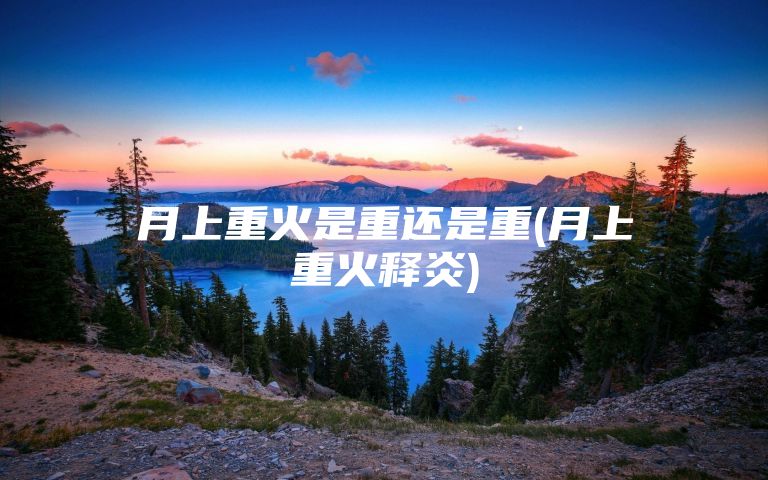 月上重火是重还是重(月上重火释炎)