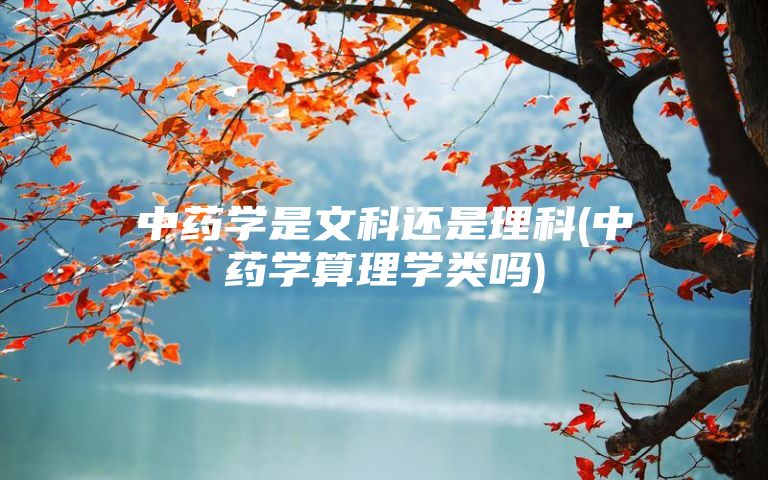 中药学是文科还是理科(中药学算理学类吗)