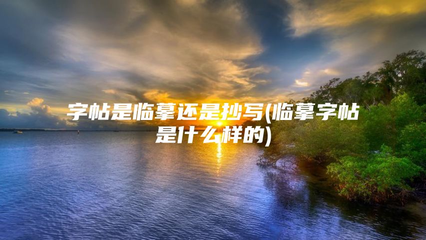 字帖是临摹还是抄写(临摹字帖是什么样的)