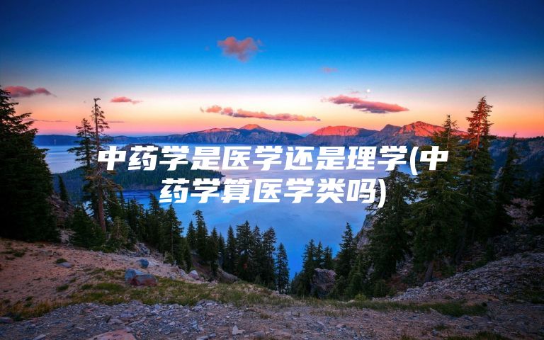 中药学是医学还是理学(中药学算医学类吗)