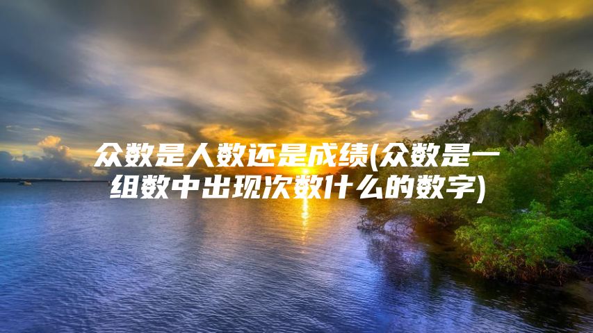 众数是人数还是成绩(众数是一组数中出现次数什么的数字)