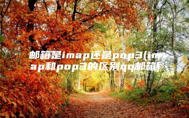 邮箱是imap还是pop3(imap和pop3的区别qq邮箱)