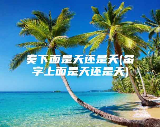 奏下面是天还是夭(蚕字上面是天还是夭)