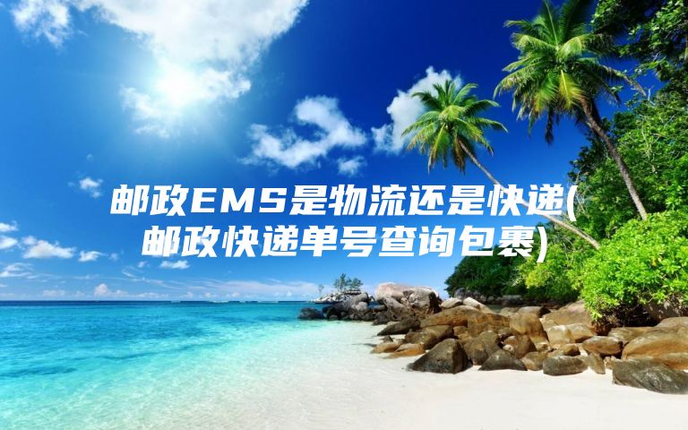 邮政EMS是物流还是快递(邮政快递单号查询包裹)