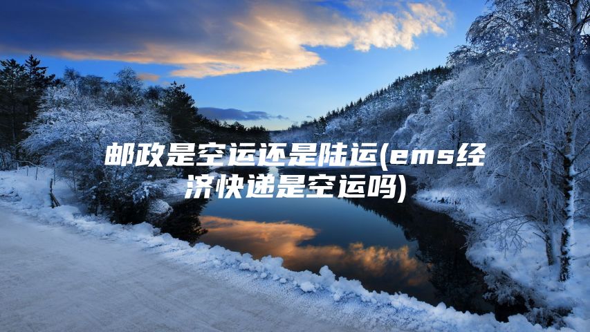 邮政是空运还是陆运(ems经济快递是空运吗)