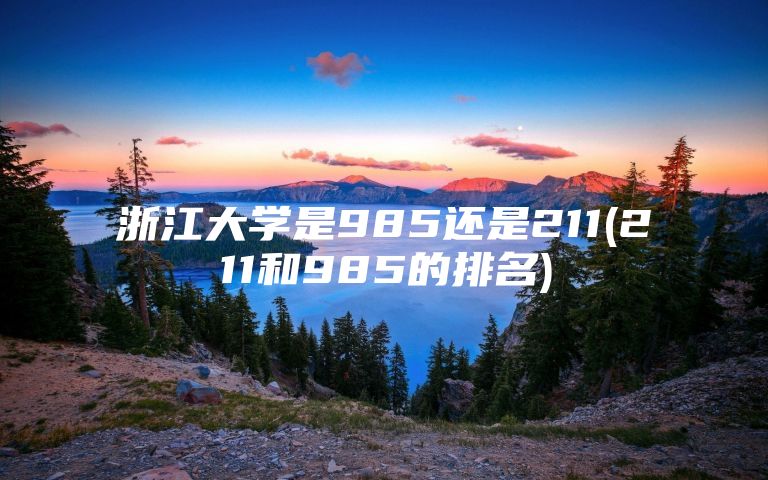 浙江大学是985还是211(211和985的排名)