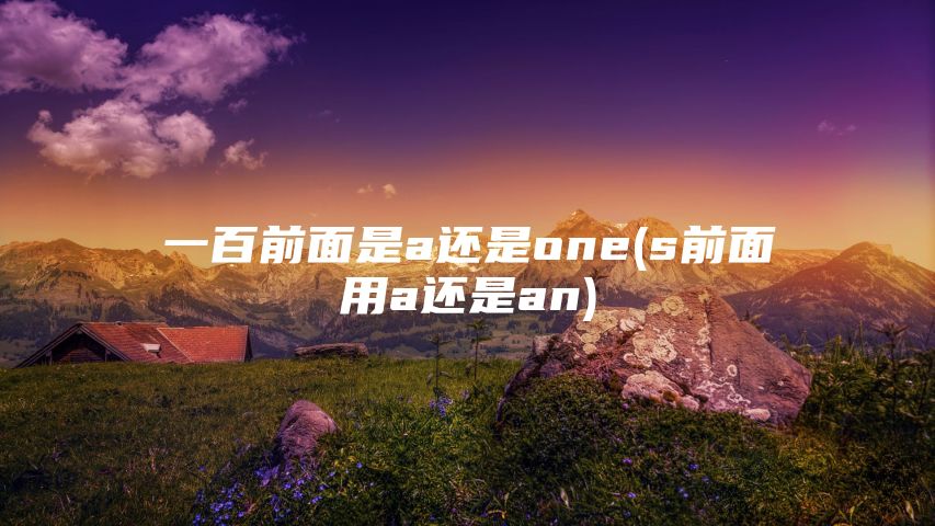 一百前面是a还是one(s前面用a还是an)