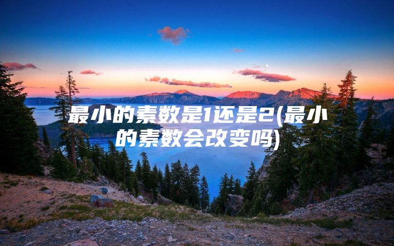 最小的素数是1还是2(最小的素数会改变吗)