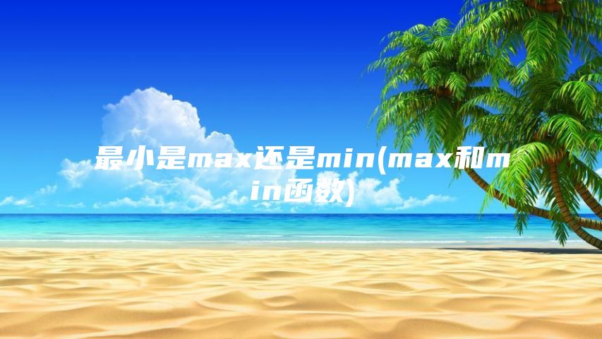 最小是max还是min(max和min函数)