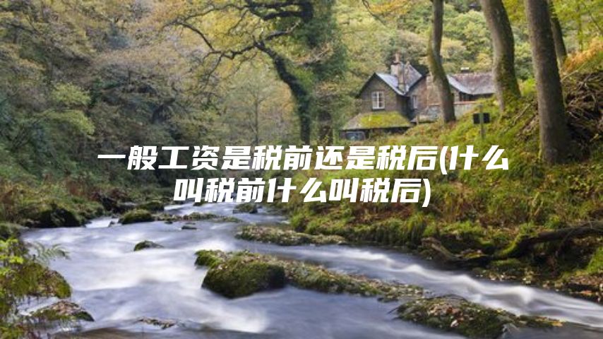 一般工资是税前还是税后(什么叫税前什么叫税后)