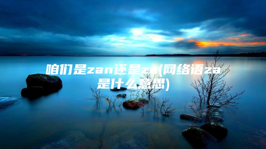 咱们是zan还是za(网络语za是什么意思)