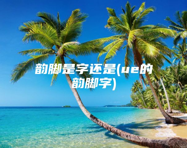 韵脚是字还是(ue的韵脚字)