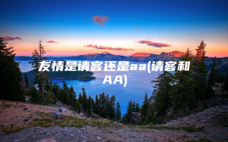 友情是请客还是aa(请客和AA)