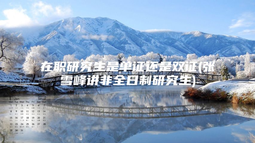 在职研究生是单证还是双证(张雪峰讲非全日制研究生)