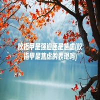 咬指甲是强迫还是焦虑(咬指甲是焦虑的表现吗)