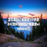 怎么看自己电脑是32还是64(如何知道自己电脑是windows几)