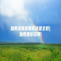 助教老师是兼职还是全职(助教兼职招聘)