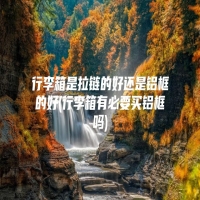 行李箱是拉链的好还是铝框的好(行李箱有必要买铝框吗)